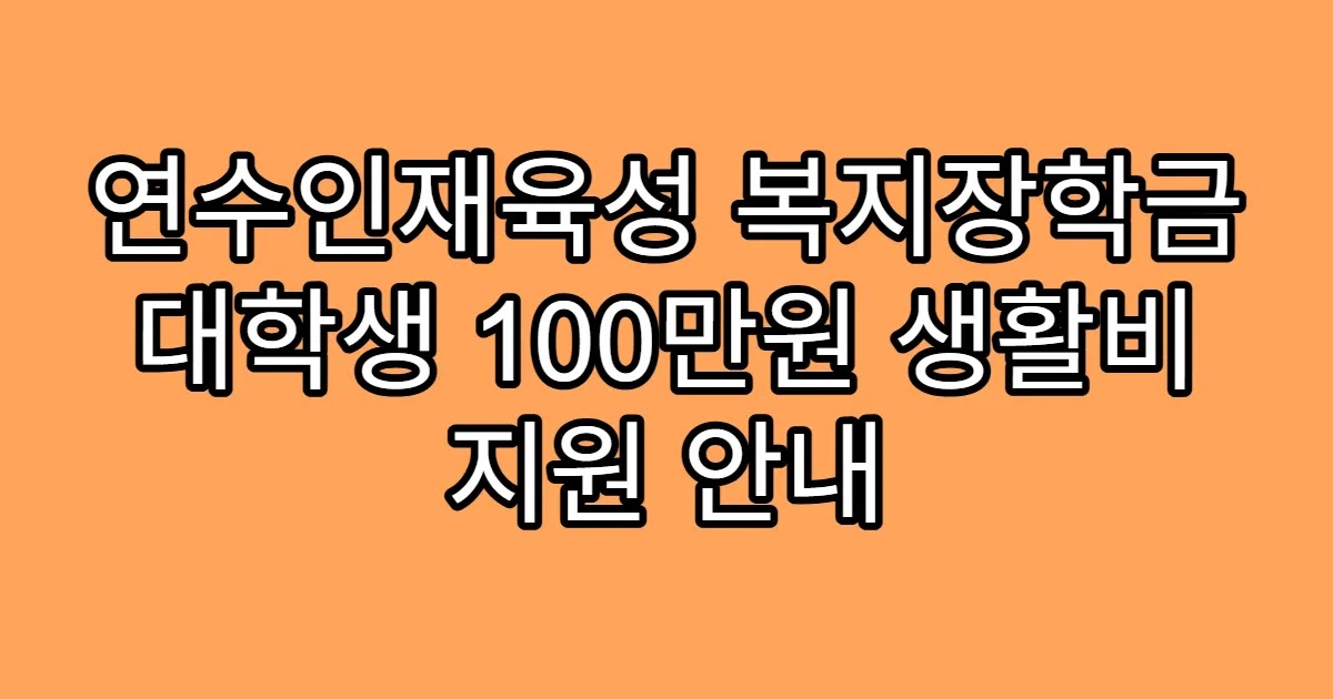 연수인재육성 복지장학금 대학생 100만원 생활비 지원 안내