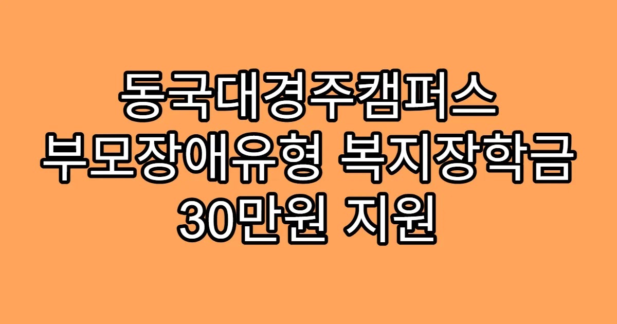 동국대경주캠퍼스 부모장애유형 복지장학금 30만원 지원