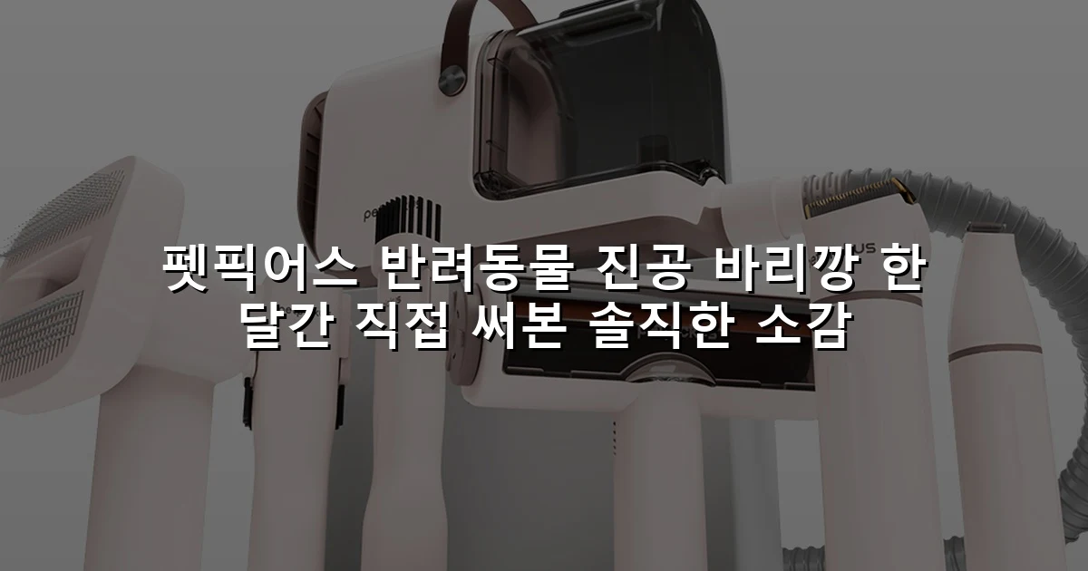 펫픽어스 반려동물 진공 바리깡 한 달간 직접 써본 솔직한 소감