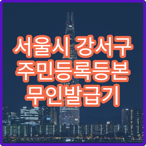 서울시 강서구 주민등록등본 무인발급기 위치 24시간 이용 가능한 곳 정리