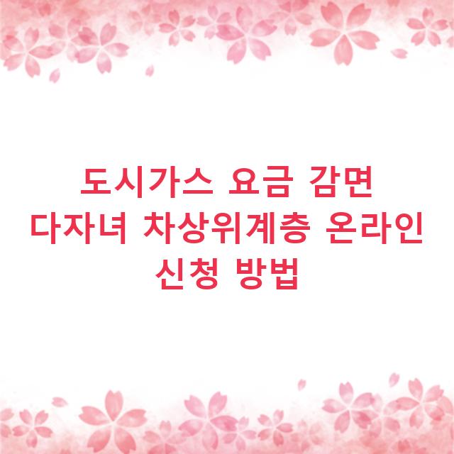 도시가스 요금 감면 다자녀 차상위계층 온라인 신청 방법