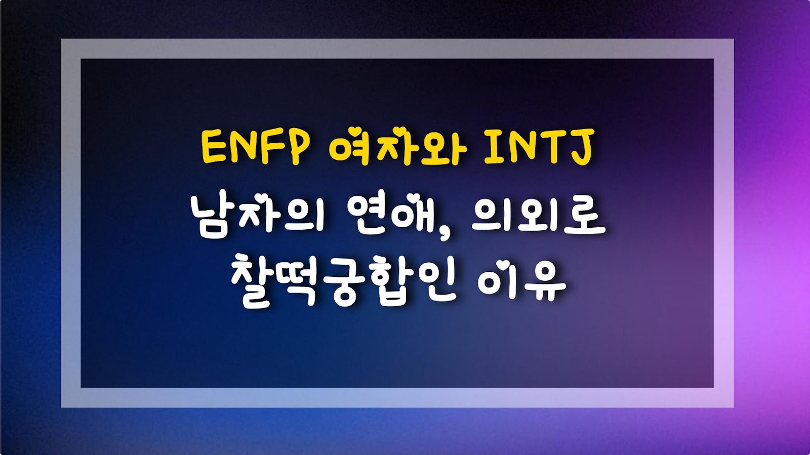 ENFP 여자와 INTJ 남자의 연애, 의외로 찰떡궁합인 이유