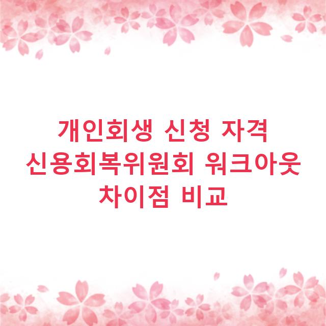 개인회생 신청 자격 신용회복위원회 워크아웃 차이점 비교