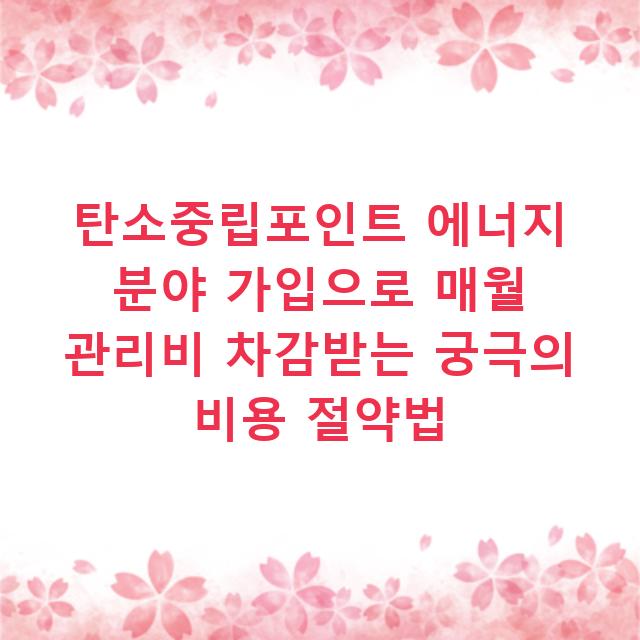 탄소중립포인트 에너지 분야 가입으로 매월 관리비 차감받는 궁극의 비용 절약법