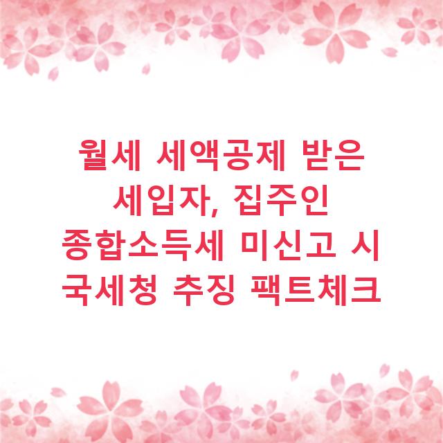 월세 세액공제 받은 세입자, 집주인 종합소득세 미신고 시 국세청 추징 팩트체크