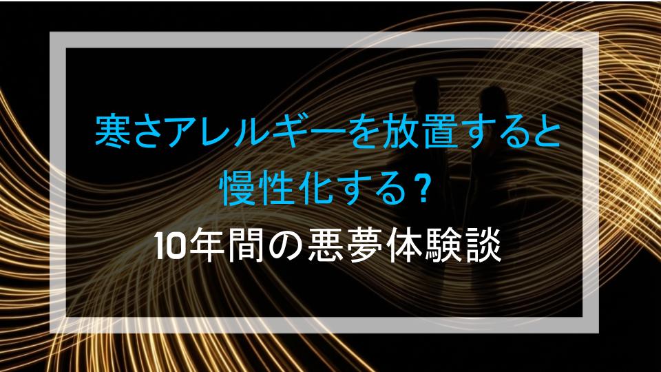 寒さアレルギーを放置すると慢性化する？10年間の悪夢体験談
