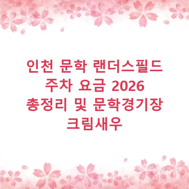 인천 문학 랜더스필드 주차 요금 2026 총정리 및 문학경기장 크림새우