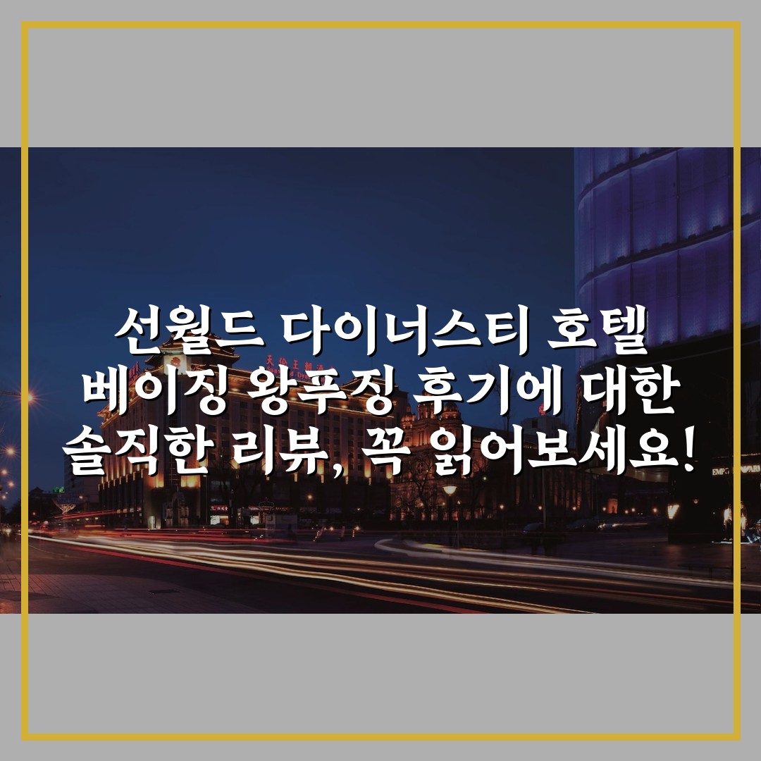 선월드 다이너스티 호텔 베이징 왕푸징 후기에 대한 솔직한 리뷰, 꼭 읽어보세요!