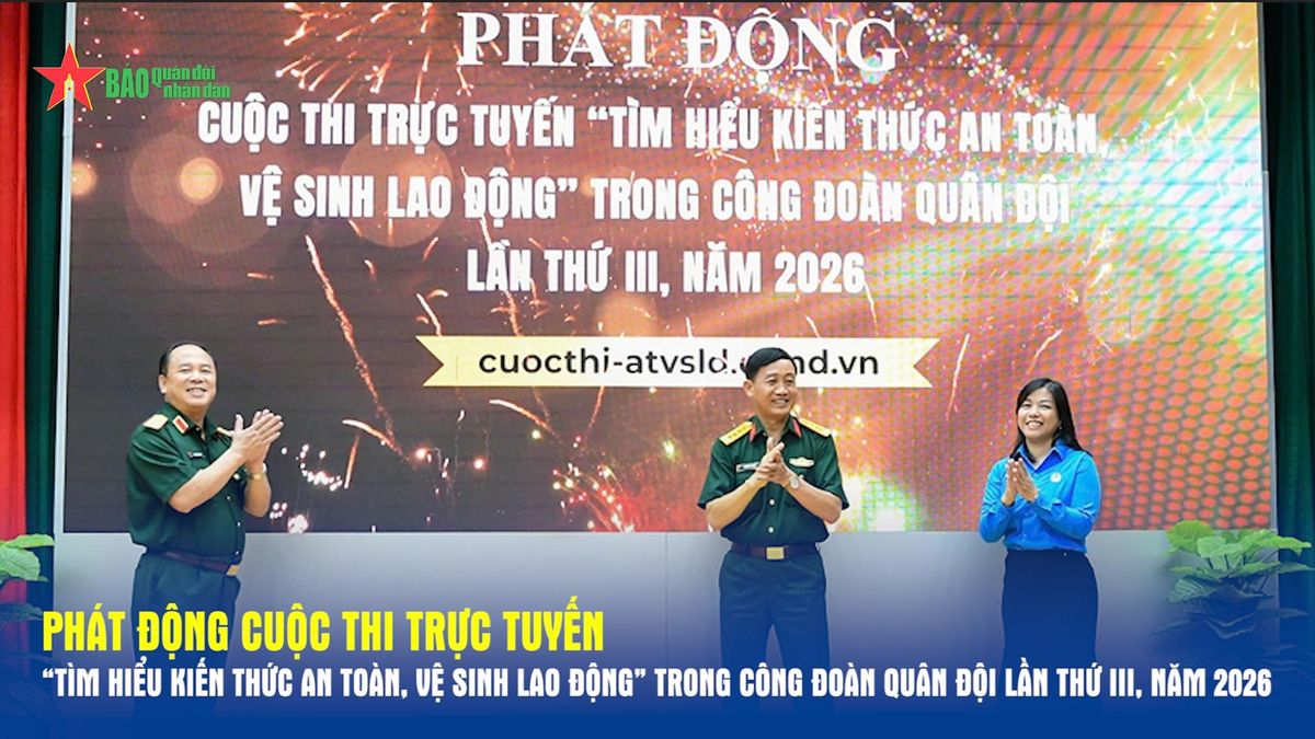 Phát động cuộc thi trực tuyến 'Tìm hiểu kiến thức an toàn, vệ sinh lao động' trong Công đoàn Quân đội lần thứ III, năm 2026 - Báo Quân Đội Nhân Dân