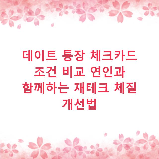 데이트 통장 체크카드 조건 비교 연인과 함께하는 재테크 체질 개선법