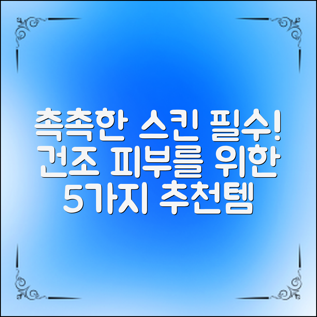 촉촉한 스킨 추천! 건조한 피부를 위한 5가지 필수 제품 소개