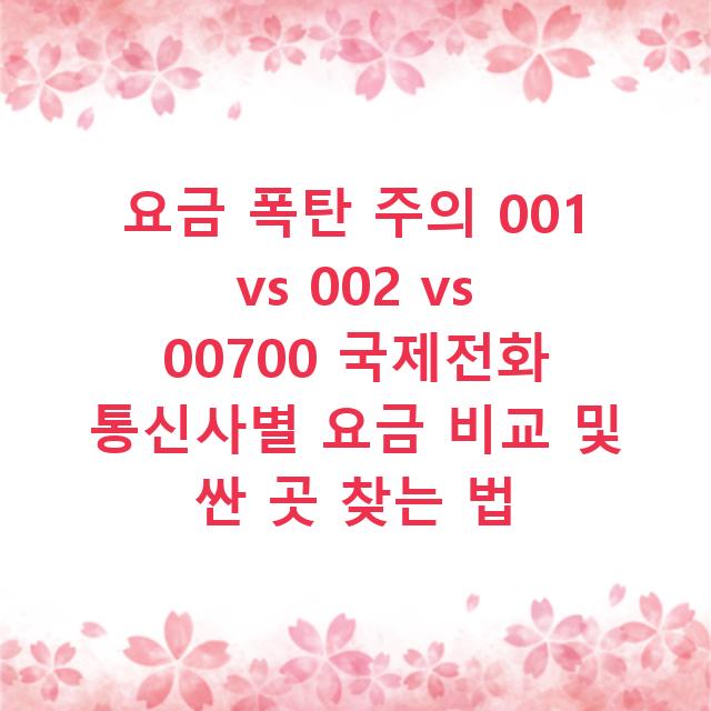 요금 폭탄 주의 001 vs 002 vs 00700 국제전화 통신사별 요금 비교 및 싼 곳 찾는 법