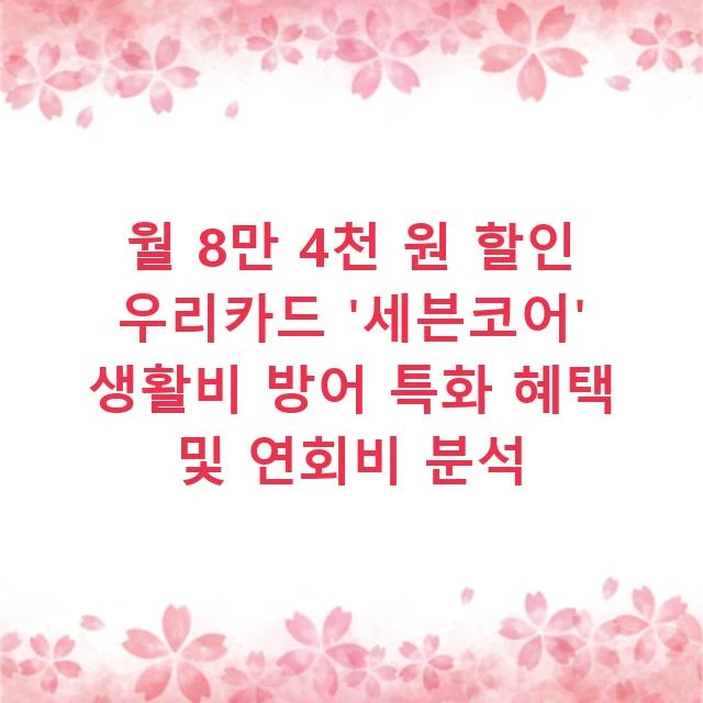 월 8만 4천 원 할인 우리카드 '세븐코어' 생활비 방어 특화 혜택 및 연회비 분석