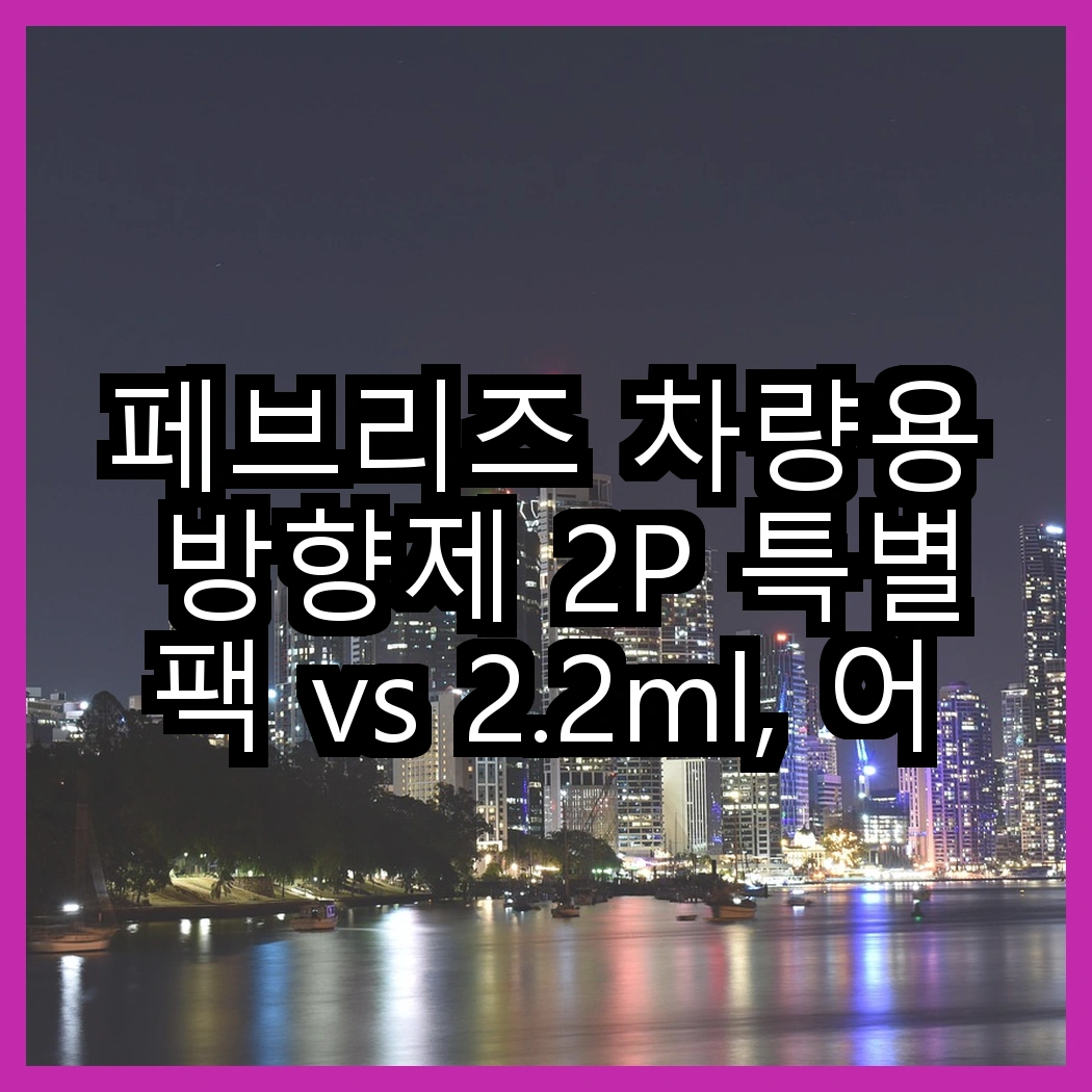 페브리즈 차량용 방향제 2P 특별팩 vs 2.2ml, 어떤 향이 더 매력적일까? 썸네일