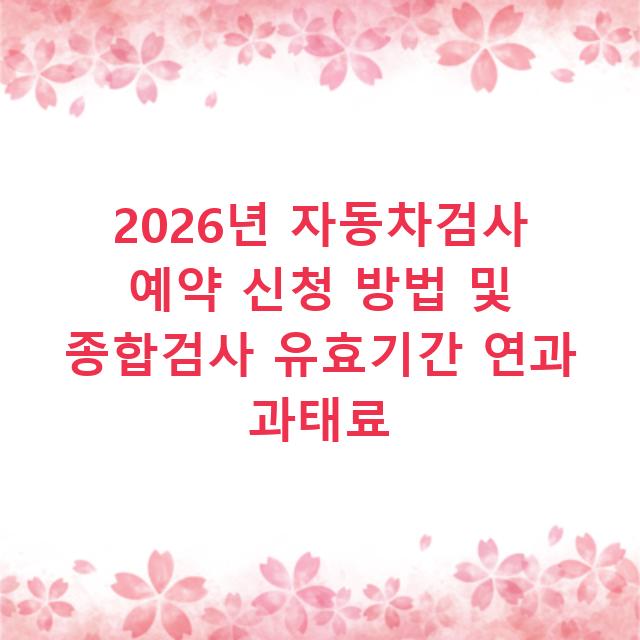 2026년 자동차검사 예약 신청 방법 및 종합검사 유효기간 연과 과태료