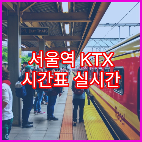서울역 KTX 시간표 실시간 확인 방법과 최신 정보