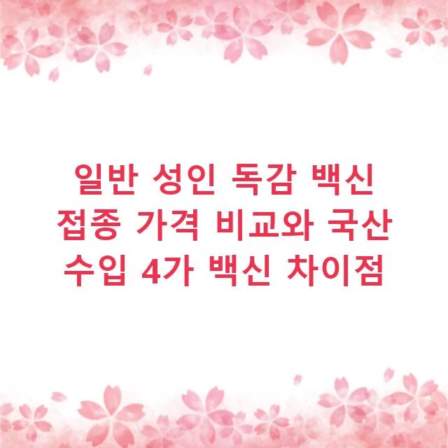 일반 성인 독감 백신 접종 가격 비교와 국산 수입 4가 백신 차이점