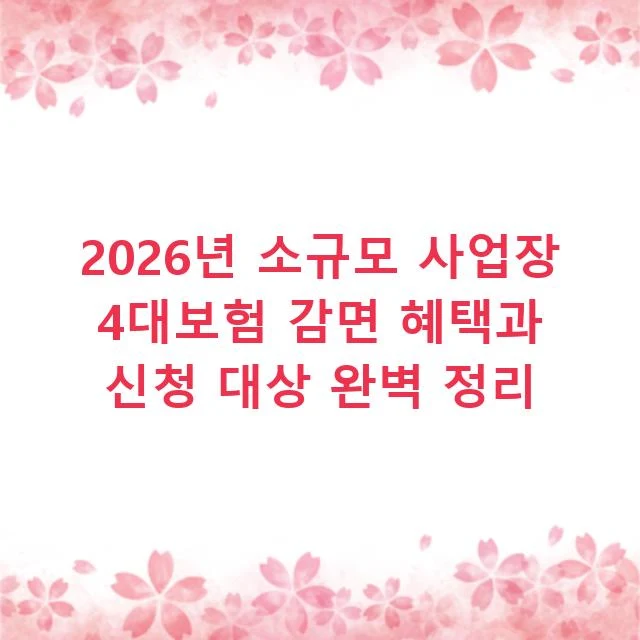 2026년 소규모 사업장 4대보험 감면 혜택과 신청 대상 완벽 정리