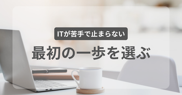 「ITが苦手」で止まらないための、最初の一歩の選び方