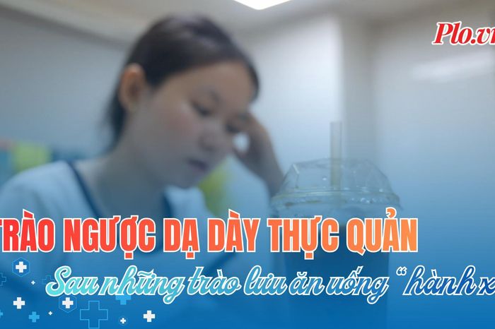Trào ngược dạ dày thực quản - Căn bệnh thầm lặng từ trào lưu ăn uống 'hành xác' - Báo Pháp Luật TP.HCM