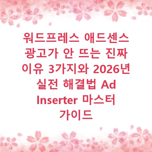 워드프레스 애드센스 광고가 안 뜨는 진짜 이유 3가지와 2026년 실전 해결법 Ad Inserter 마스터 가이드
