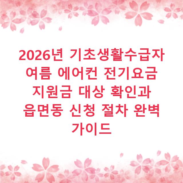 2026년 기초생활수급자 여름 에어컨 전기요금 지원금 대상 확인과 읍면동 신청 절차 완벽 가이드