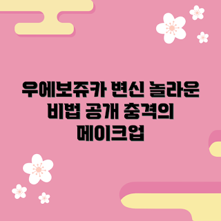 우에보쥬카라캐러메이크, 메이크업 비법, 화장변신, 뷰티 팁, 자연스러운 화장법