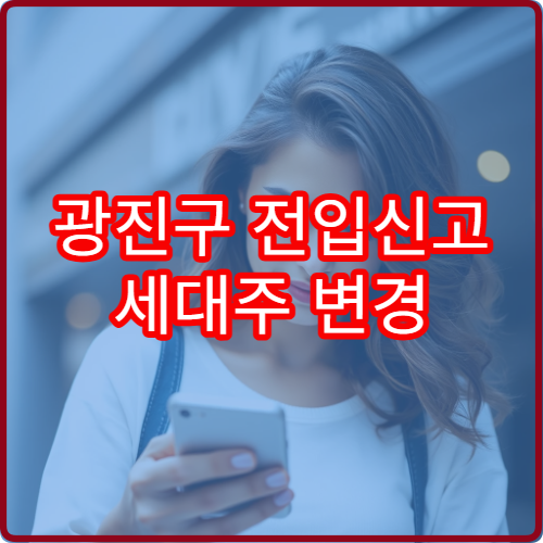 광진구 전입신고 세대주 변경 동시에 하는 방법