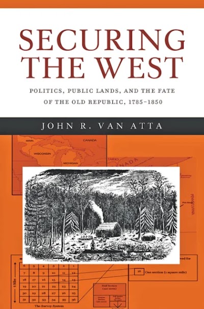 Securing the West- Politics, Public Lands, and the Fate of the Old Republic, 1785–1850