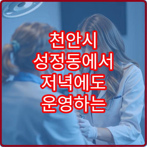 천안시 성정동에서 저녁에도 운영하는 내과 야간진료 병원 안내