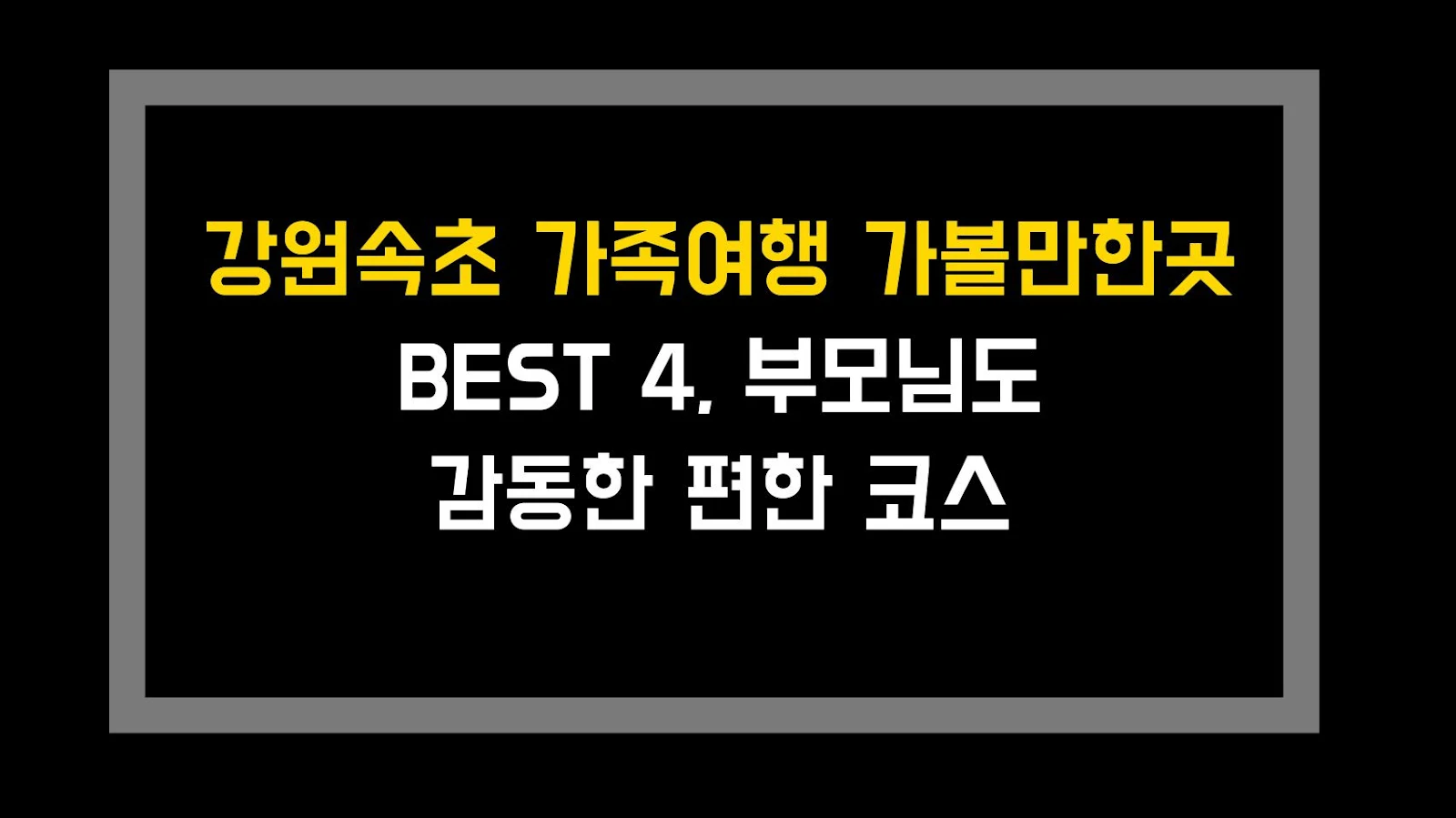 강원속초 가족여행 가볼만한곳 BEST 4, 부모님도 감동한 편한 코스