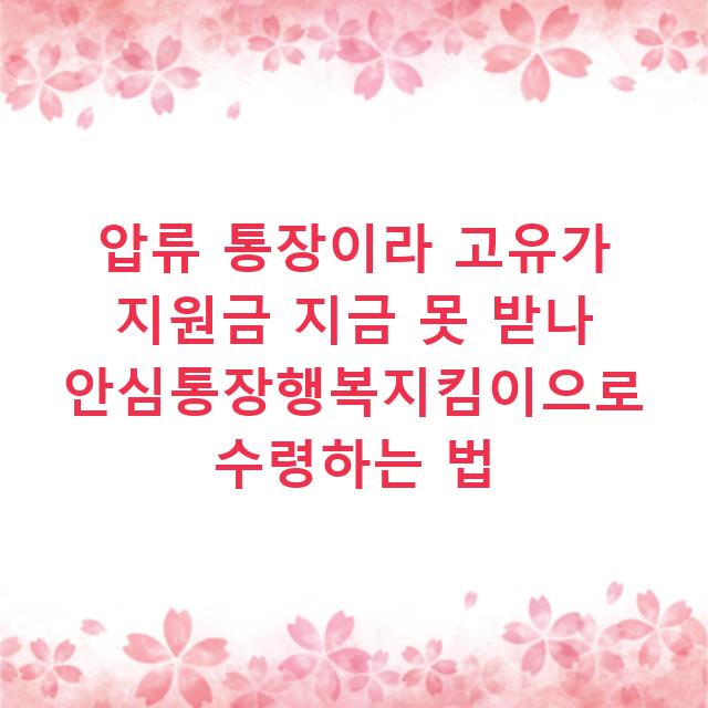 압류 통장이라 고유가 지원금 지금 못 받나 안심통장행복지킴이으로 수령하는 법