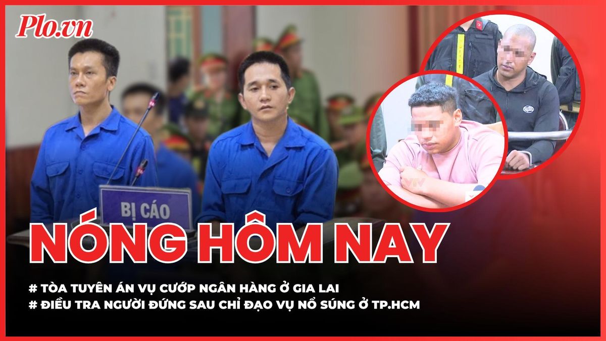 Nóng hôm nay 27-5: Tòa tuyên án vụ cướp ngân hàng ở Gia Lai; Điều tra người đứng sau chỉ đạo vụ nổ súng ở TP.HCM - Báo Pháp Luật TP.HCM
