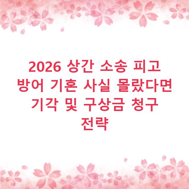 2026 상간 소송 피고 방어 기혼 사실 몰랐다면 기각 및 구상금 청구 전략