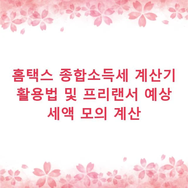 홈택스 종합소득세 계산기 활용법 및 프리랜서 예상 세액 모의 계산