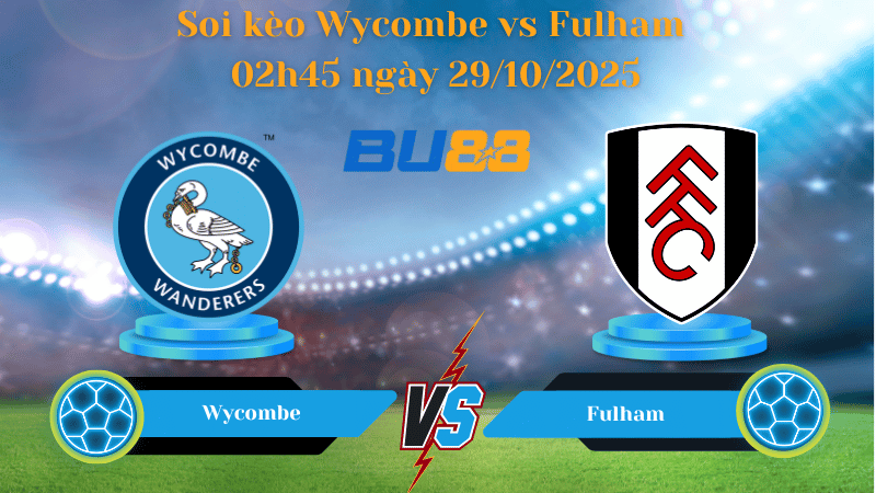 Nhận định soi kèo Wycombe vs Fulham 02h45 ngày 29/10/2025 - Cúp Liên Đoàn Anh