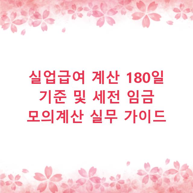 실업급여 계산 180일 기준 및 세전 임금 모의계산 실무 가이드
