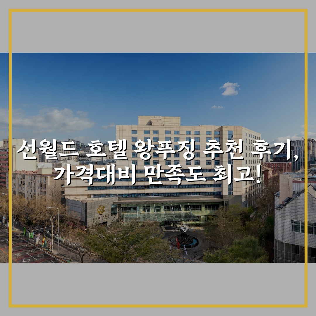 선월드 호텔 왕푸징 추천 후기, 가격대비 만족도 최고!