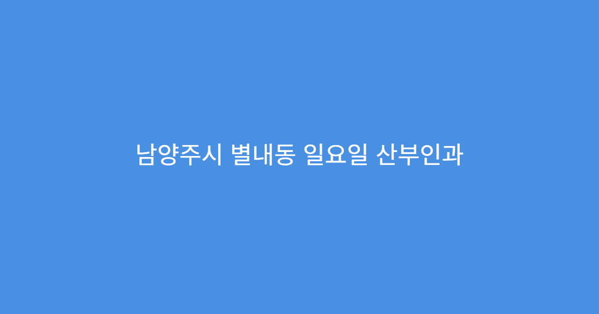 남양주시 별내동 일요일 산부인과 임신 초기 검사 여성 진료