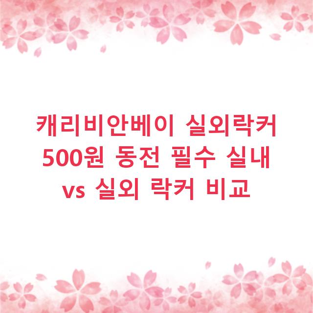 캐리비안베이 실외락커 500원 동전 필수 실내 vs 실외 락커 비교