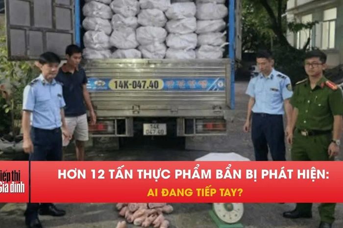 Hơn 12 tấn thực phẩm bẩn bị phát hiện: Ai đang tiếp tay? - Tiếp thị &amp; Gia đình