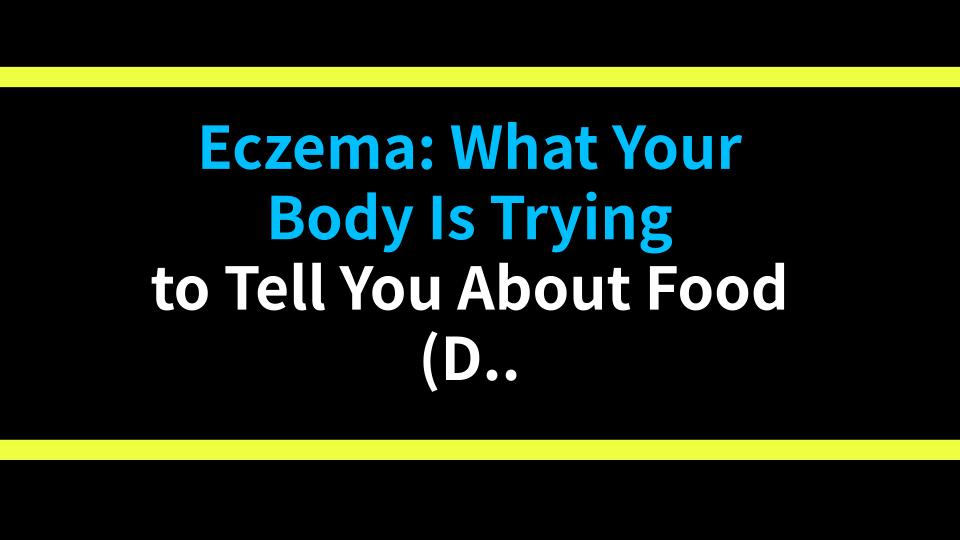 Eczema: What Your Body Is Trying to Tell You About Food (Dont Ignore These Signs!)