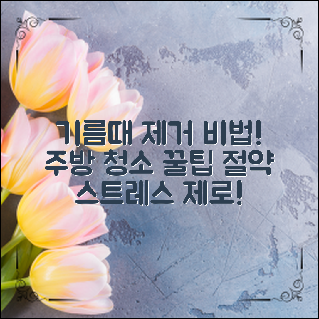 효과적인 기름때 제거 비법과 절약되는 시간, 간편한 팁으로 주방 청소의 스트레스를 날려보세요!
