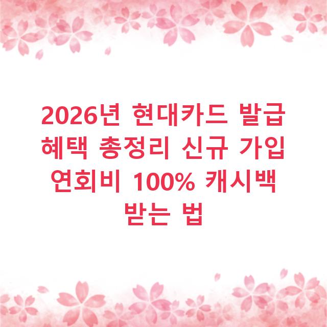 2026년 현대카드 발급 혜택 총정리 신규 가입 연회비 100% 캐시백 받는 법