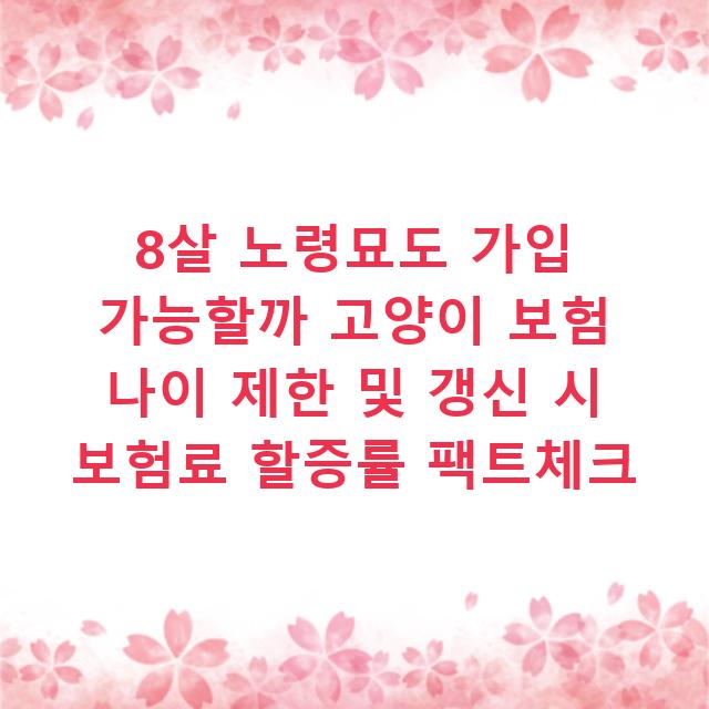 8살 노령묘도 가입 가능할까 고양이 보험 나이 제한 및 갱신 시 보험료 할증률 팩트체크