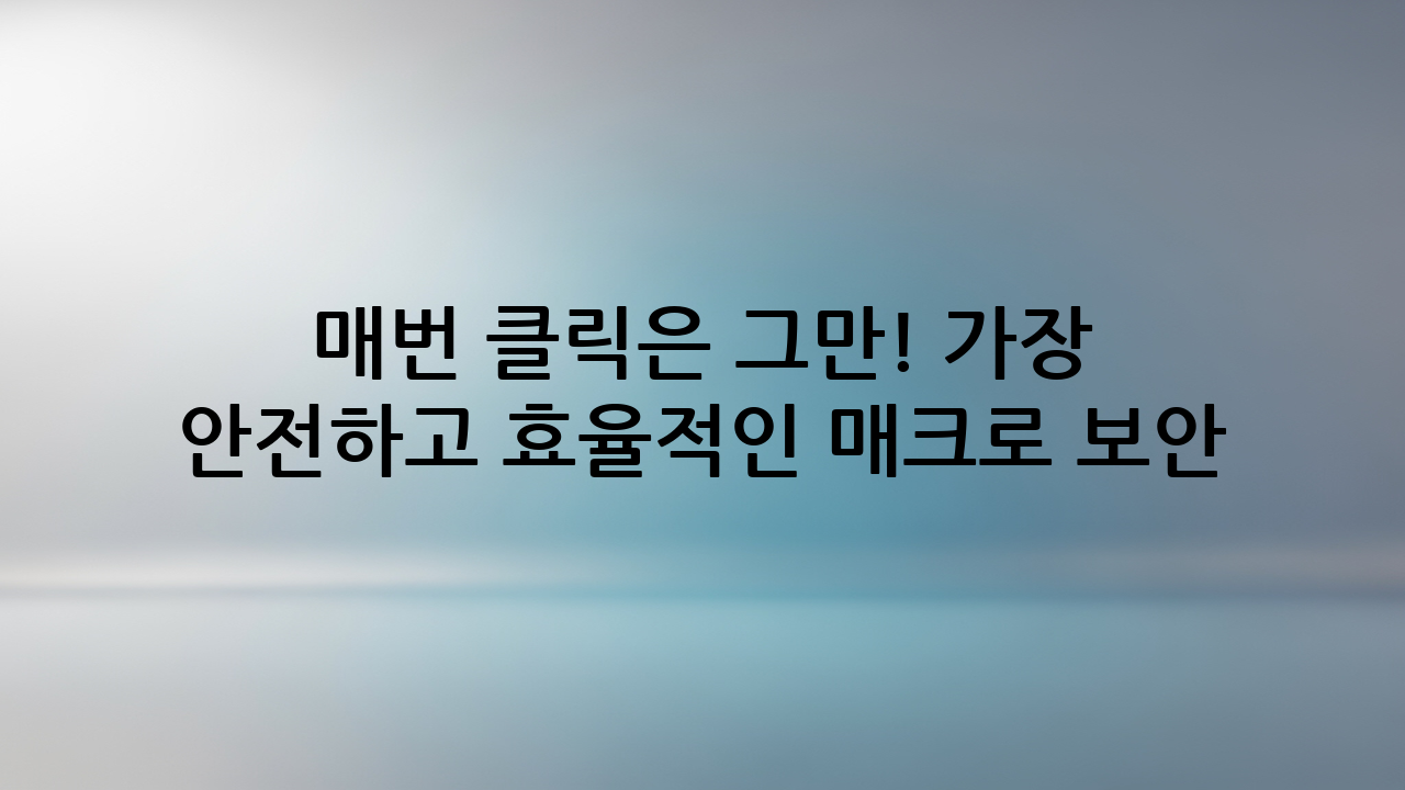 매번 클릭은 그만! 가장 안전하고 효율적인 매크로 보안 해제 방법