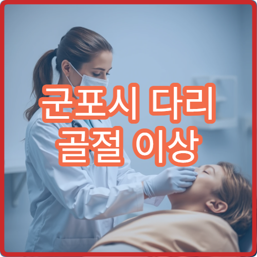군포시 다리 골절 이상 증상 깁스 치료 받을 수 있는 병원