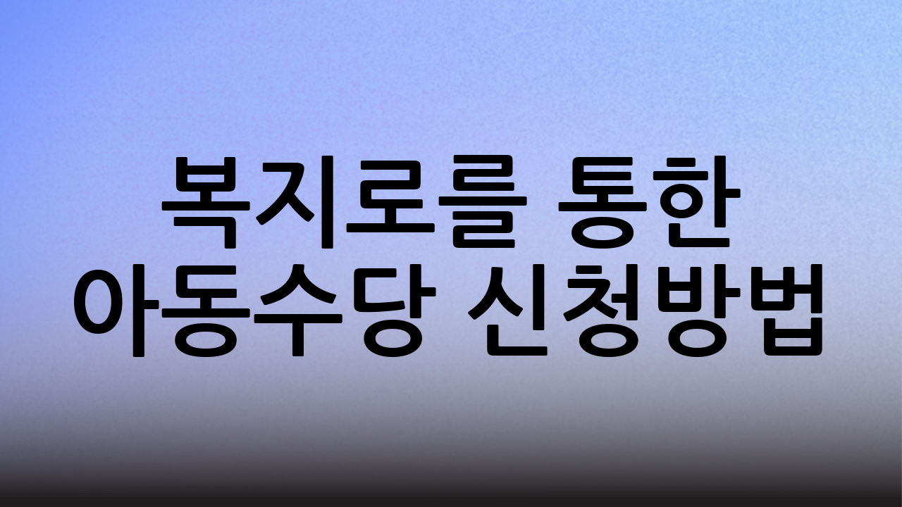 복지로를 통한 아동수당 신청방법 (대안)