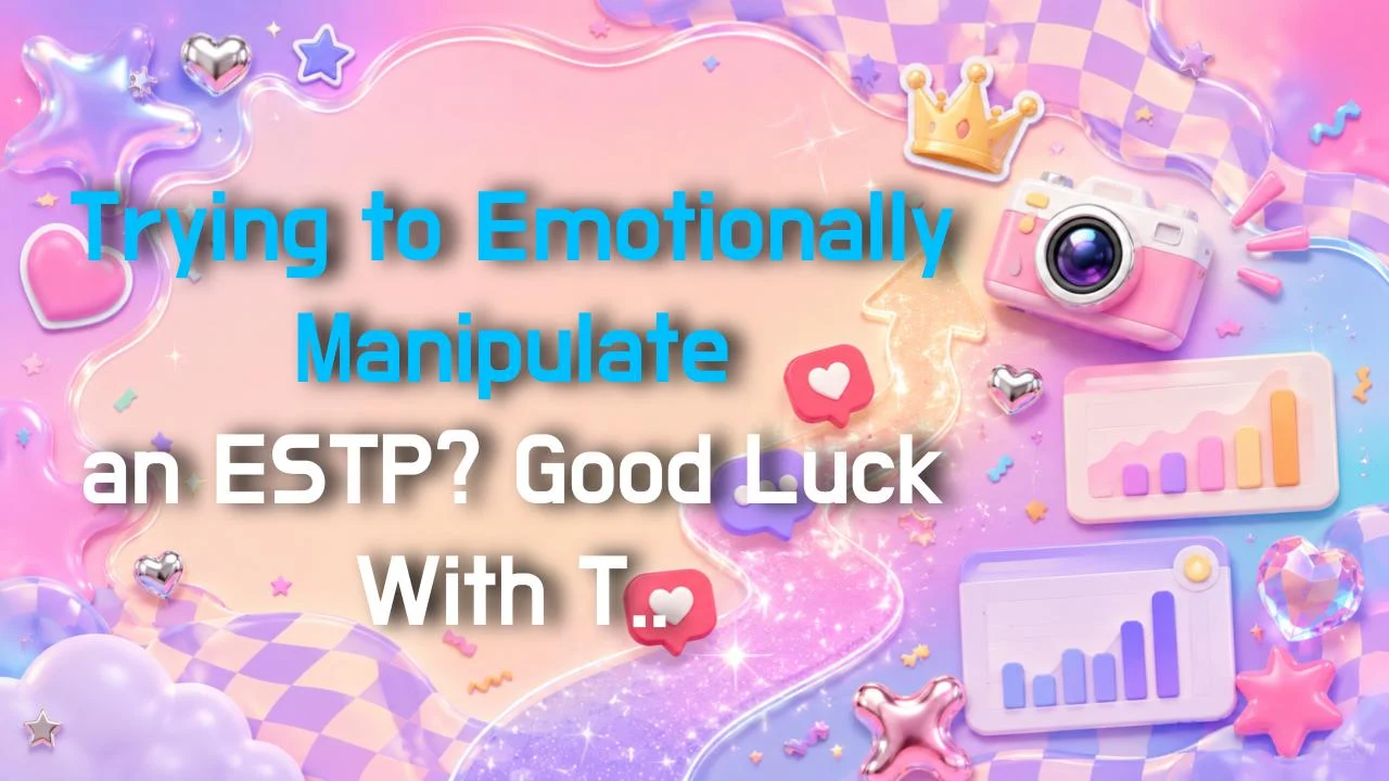 Trying to Emotionally Manipulate an ESTP? Good Luck With That.