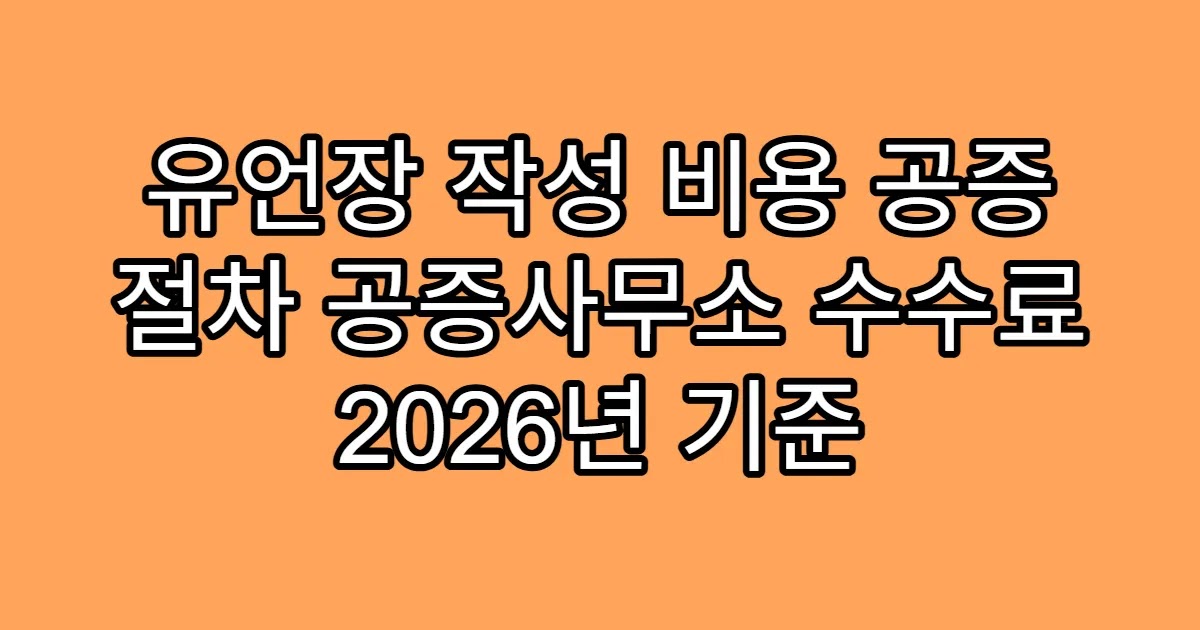 유언장 작성 비용 공증 절차 공증사무소 수수료 2026년 기준